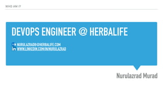 DEVOPS ENGINEER @ HERBALIFE
Nurulazrad Murad
WHO AM I?
NURULAZRADB@HERBALIFE.COM
WWW.LINKEDIN.COM/IN/NURULAZRAD