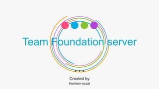 Team Foundation server
Created by
Hesham ezzat
 