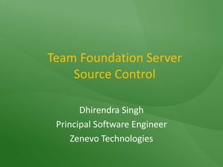 Team Foundation Server Source Control Dhirendra Singh Principal Software Engineer Zenevo Technologies 