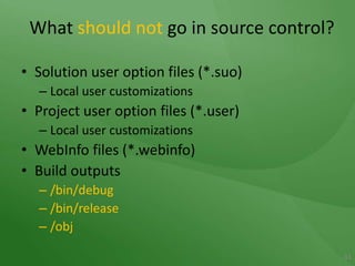 What shouldnot go in source control?Solution user option files (*.suo)Local user customizationsProject user option files (*.user)Local user customizationsWebInfo files (*.webinfo)Build outputs/bin/debug/bin/release/obj11