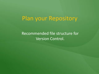 Plan your RepositoryRecommended file structure for Version Control.