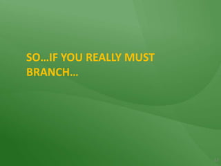 SO…IF YOU REALLY MUST BRANCH…17