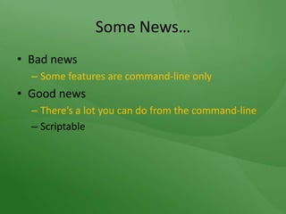 Some News…Bad newsSome features are command-line onlyGood newsThere’s a lot you can do from the command-lineScriptable