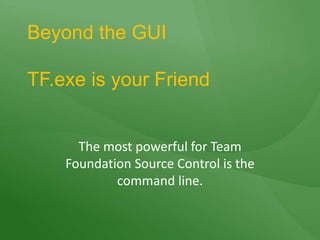 Beyond the GUITF.exe is your FriendThe most powerful for Team Foundation Source Control is the command line.