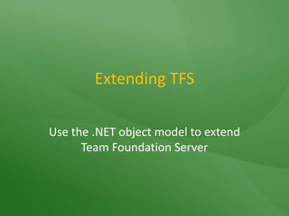 Extending TFSUse the .NET object model to extend Team Foundation Server