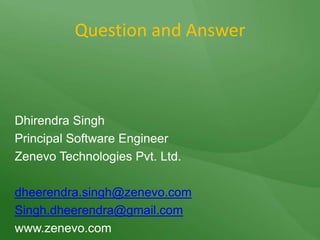Question and AnswerDhirendra SinghPrincipal Software EngineerZenevo Technologies Pvt. Ltd.dheerendra.singh@zenevo.comSingh.dheerendra@gmail.comwww.zenevo.com