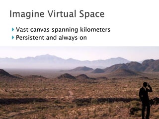 Imagine Virtual Space<br />Vast canvas spanning kilometers<br />Persistent and always on<br />