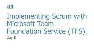 Day II
Implementing Scrum with
Microsoft Team
Foundation Service (TFS)
 