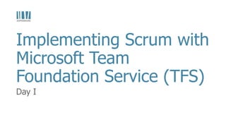 Day I
Implementing Scrum with
Microsoft Team
Foundation Service (TFS)
 