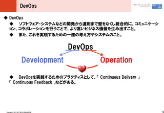 DevOps

 DevOps
   եȥ?ƥʤɤοkäޤǱڤʤyϵĤˡߥ˥`
  󡢥ܥ`ФȤǡߤӥͥ߳ȡ
   ޤgF뤿һBο䥷ƥΤȡ


                                             DevOps
                         Development                  Operation

     DevOpsg뤿Υץ饯ƥȤơ ?Continuous ?Delivery ?
     ?Continuous ?Feedback ?ʤɤ롣




Copyright ?? ?2011 ?NTT ?DATA ?CORPORATION                        5
 