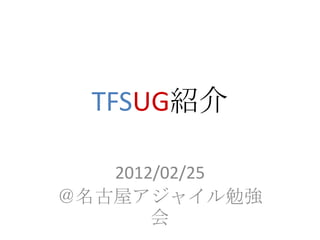 TFSUG紹介

   2012/02/25
＠名古屋アジャイル勉強
       会
 