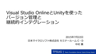 Visual Studio OnlineとUnityを使った
バージョン管理と
継続的インテグレーション
2015年7月22日
日本マイクロソフト株式会社 セミナールーム C・D
中村 薫
 