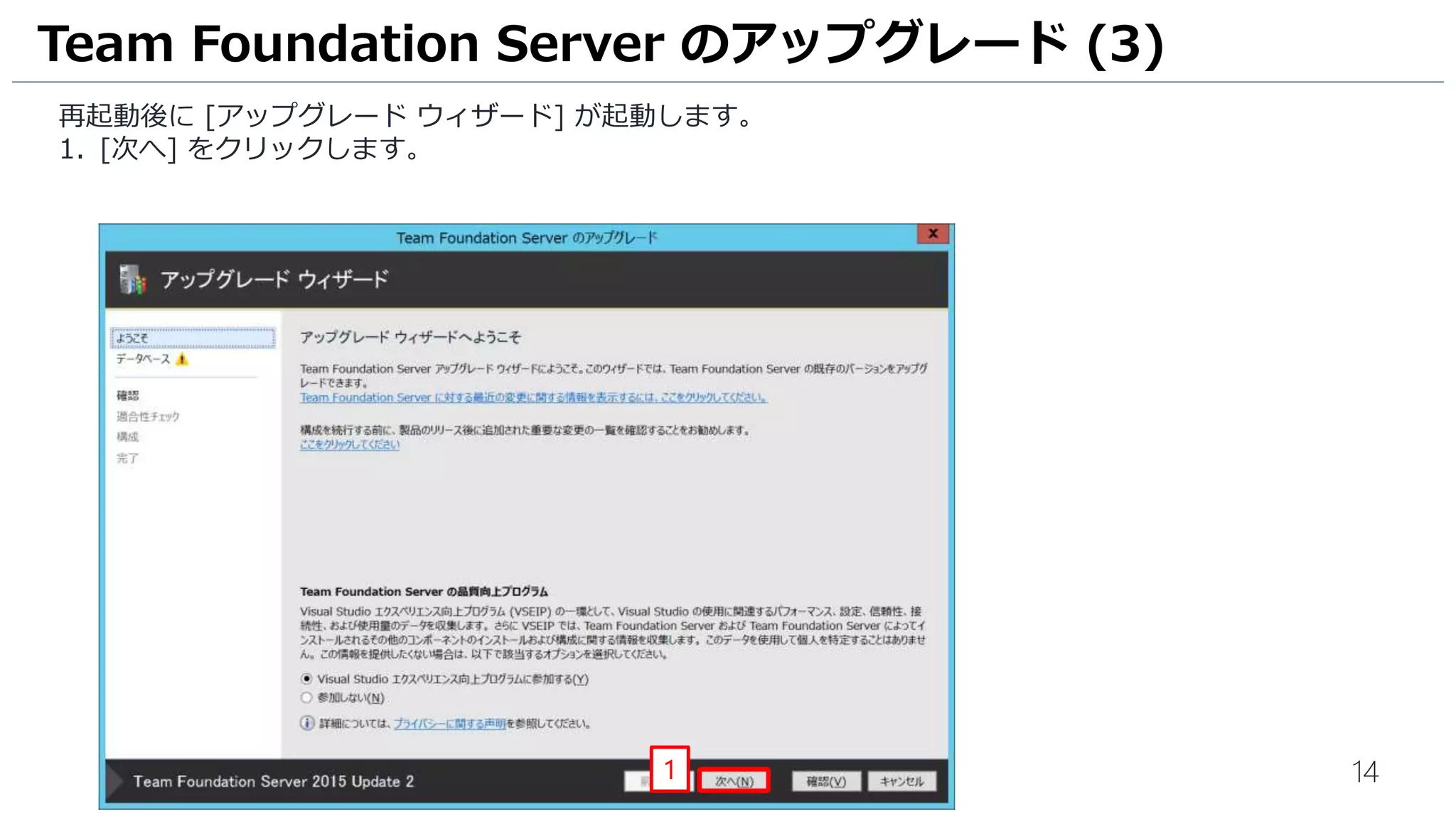 14
再起動後に [アップグレード ウィザード] が起動します。
1. [次へ] をクリックします。
Team Foundation Server のアップグレード (3)
1
 