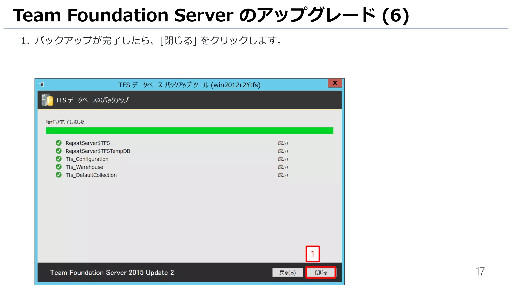 17
1. バックアップが完了したら、[閉じる] をクリックします。
Team Foundation Server のアップグレード (6)
1
 
