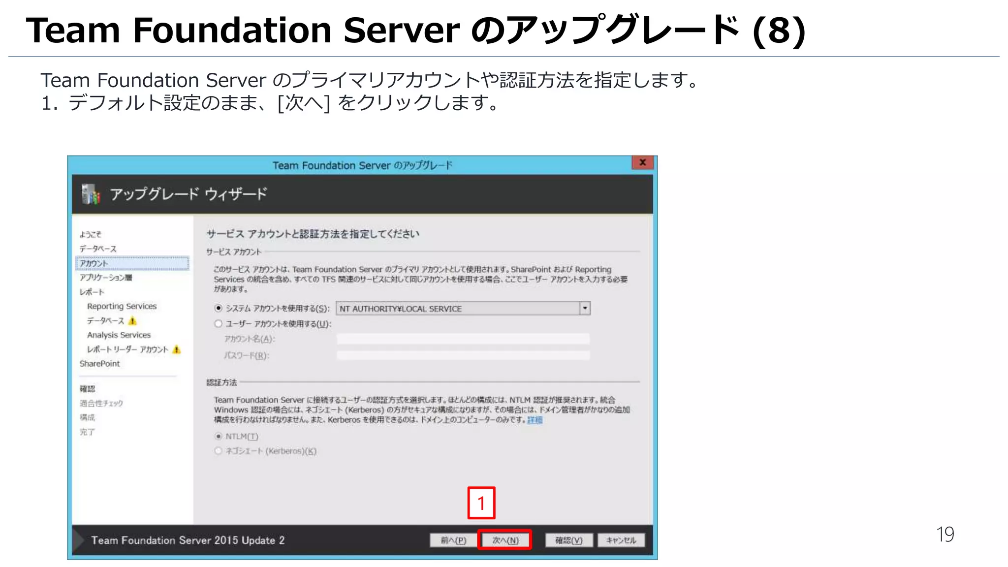 19
Team Foundation Server のプライマリアカウントや認証方法を指定します。
1. デフォルト設定のまま、[次へ] をクリックします。
Team Foundation Server のアップグレード (8)
1
 