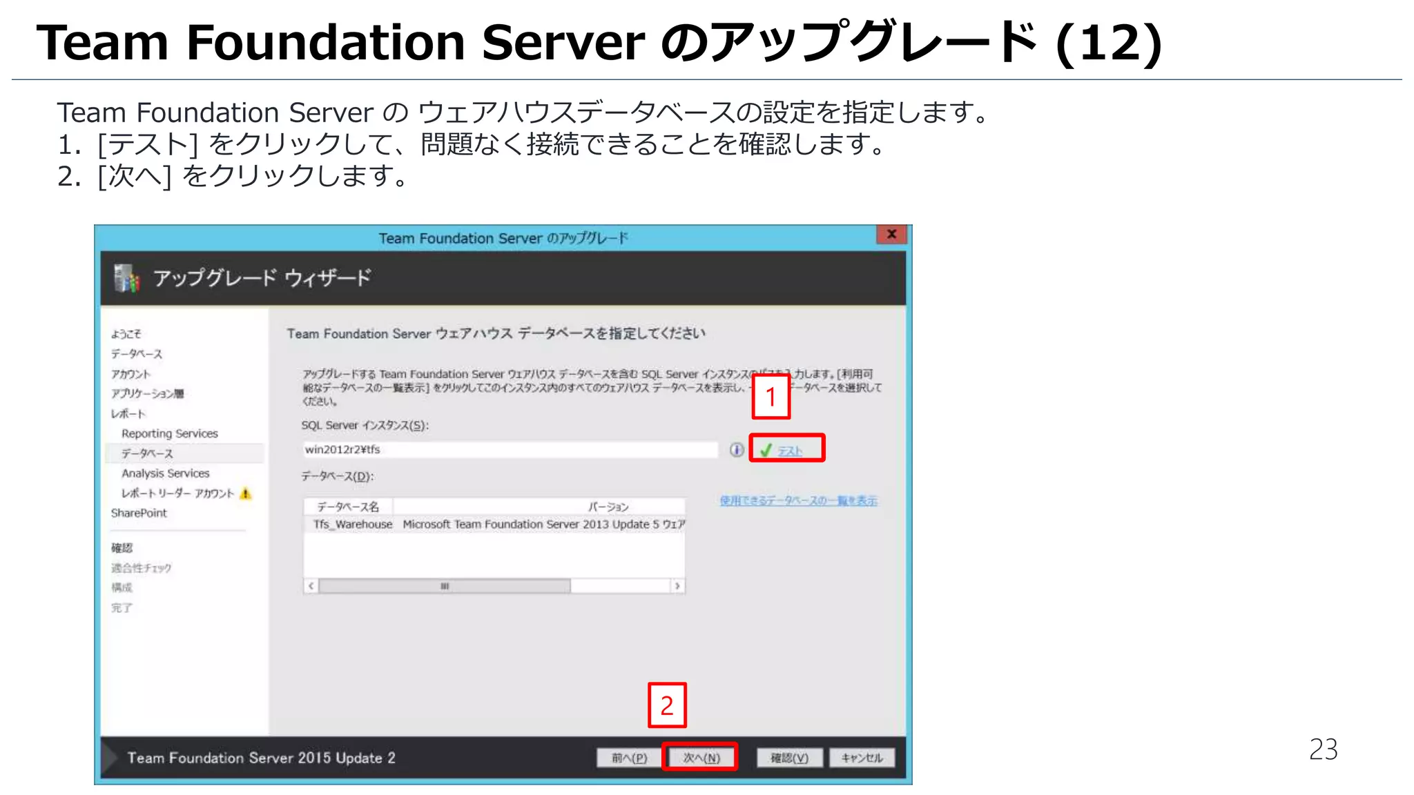 23
Team Foundation Server の ウェアハウスデータベースの設定を指定します。
1. [テスト] をクリックして、問題なく接続できることを確認します。
2. [次へ] をクリックします。
Team Foundation Server のアップグレード (12)
2
1
 