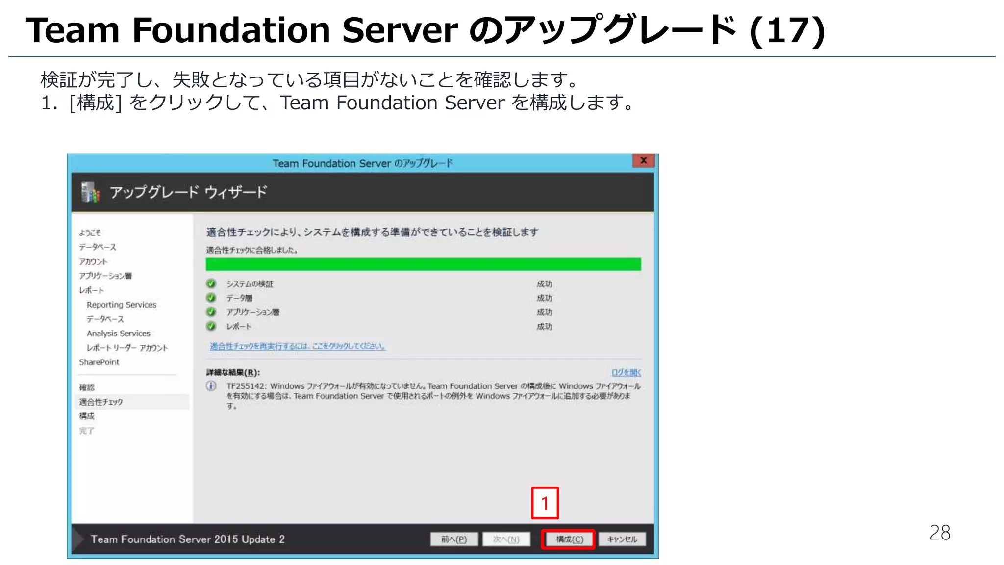 28
検証が完了し、失敗となっている項目がないことを確認します。
1. [構成] をクリックして、Team Foundation Server を構成します。
Team Foundation Server のアップグレード (17)
1
 
