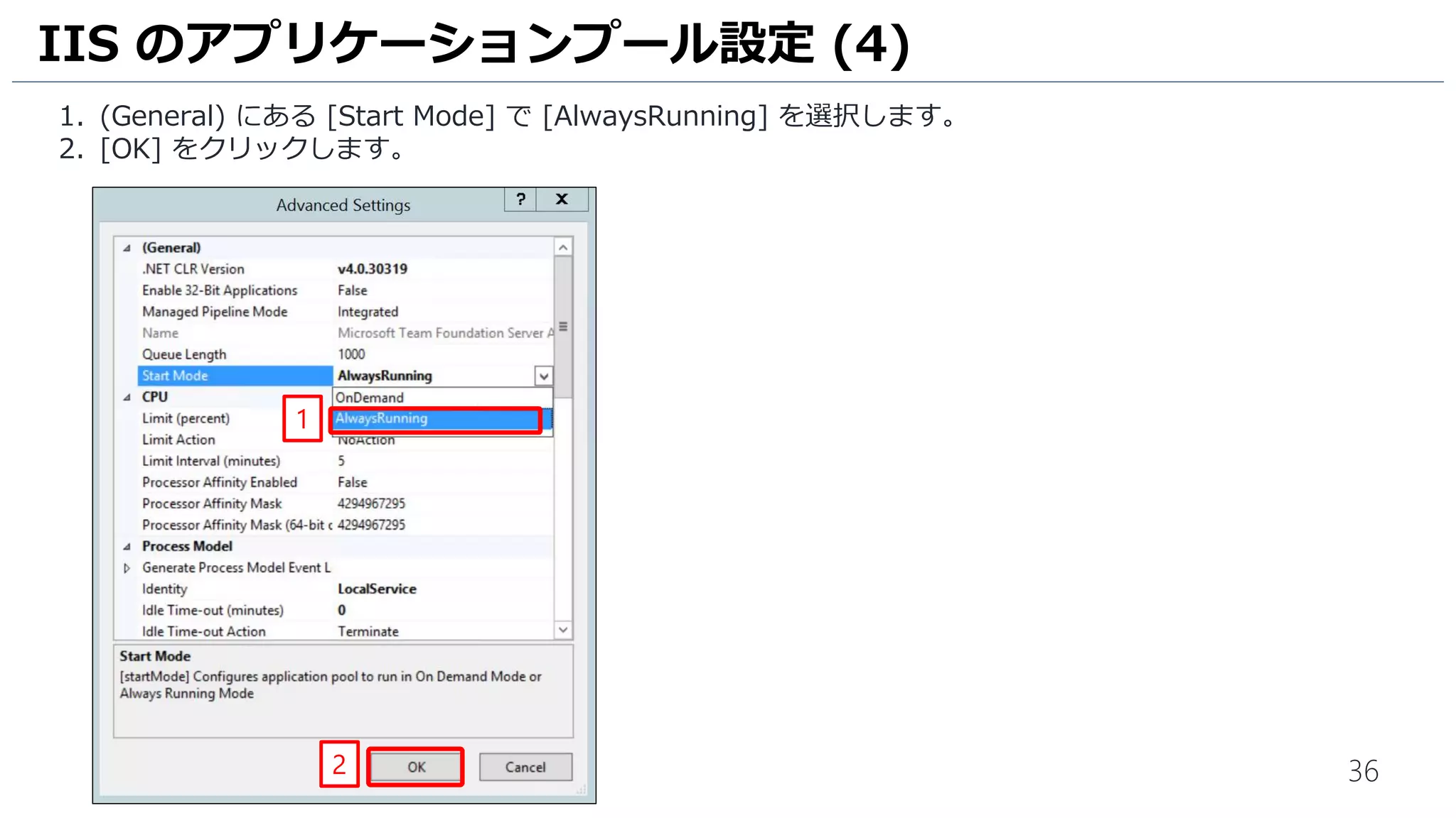 36
1. (General) にある [Start Mode] で [AlwaysRunning] を選択します。
2. [OK] をクリックします。
IIS のアプリケーションプール設定 (4)
1
2
 