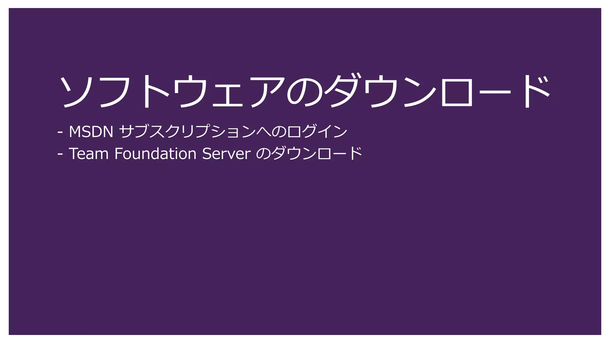 ソフトウェアのダウンロード
- MSDN サブスクリプションへのログイン
- Team Foundation Server のダウンロード
 