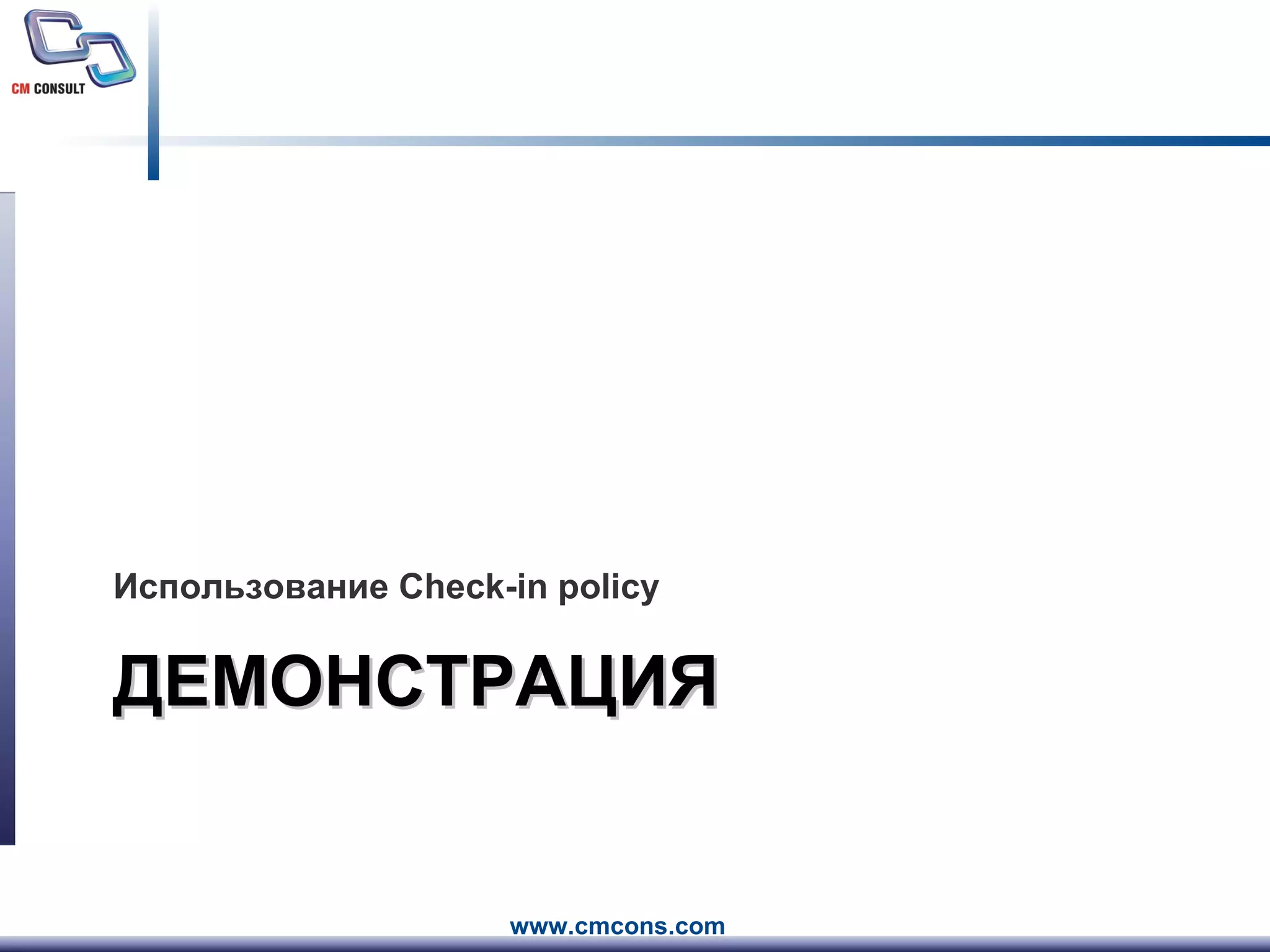 ДЕМОНСТРАЦИЯ Использование  Check-in policy 