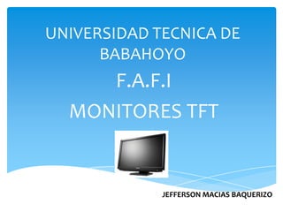 UNIVERSIDAD TECNICA DE
      BABAHOYO
     F.A.F.I
  MONITORES TFT


             JEFFERSON MACIAS BAQUERIZO
 