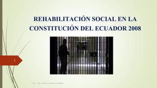 REHABILITACIÓN SOCIAL EN LA
CONSTITUCIÓN DEL ECUADOR 2008
UTPL - PAÚL JAVIER ALVARRACÍN GUTIÉRREZ
1
 