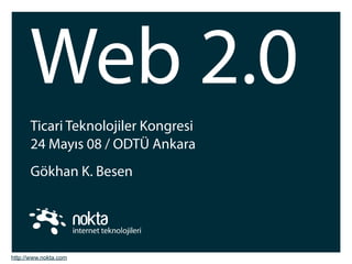 Web 2.0
      Ticari Teknolojiler Kongresi
      24 Mayıs 08 / ODTÜ Ankara
      Gökhan K. Besen




http://www.nokta.com