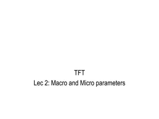 TFT
Lec 2: Macro and Micro parameters
 