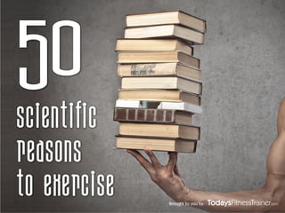 Brought to you by
50
Scientific
Reasons
to Exercise
 