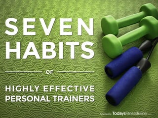 SEVEN
HABITS
OF

HIGHLY EFFECTIVE
PERSONAL TRAINERS
Presented by

 