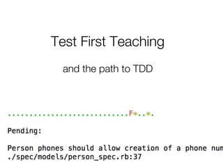 Test First Teaching
 and the path to TDD
 
