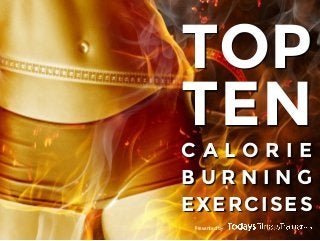 TOP
TEN
CALORIE
BURNING
EXERCISES
Presented by

 