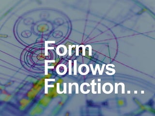 Form
Follows
Function…
 