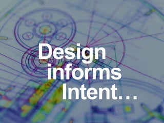 Design
 informs
   Intent…
 