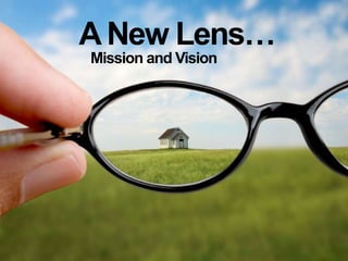 A New Lens…
Mission and Vision
 
