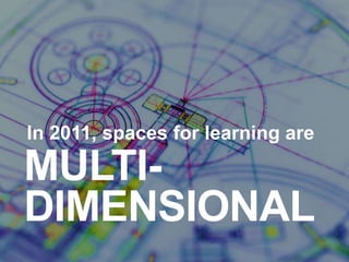 In 2011, spaces for learning are

MULTI-
DIMENSIONAL
 