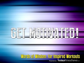 GET MOTIVATED!
Words of Wisdom for Inspired Workouts
Presented by

 
