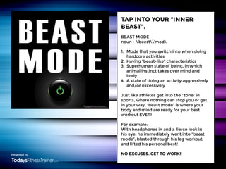 TAP INTO YOUR “INNER
BEAST”.
BEAST MODE
noun - ’beest’mod
1.	 Mode that you switch into when doing
	
hardcore activities
2...