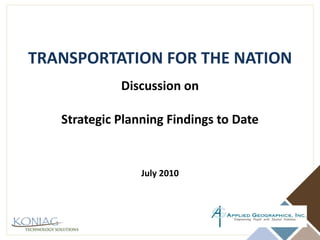 TRANSPORTATION FOR THE NATION Discussion on Strategic Planning Findings to Date July 2010 