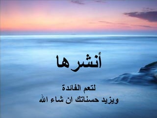 أنشرها لتعم الفائدة ويزيد حسناتك ان شاء الله 