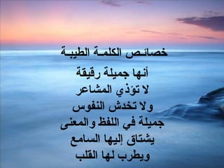 خصائـص الكلمـة الطيبـة  أنها جميلة رقيقة لا تؤذي المشاعر ولا تخدش النفوس جميلة في اللفظ والمعنى يشتاق إليها السامع ويطرب لها القلب 