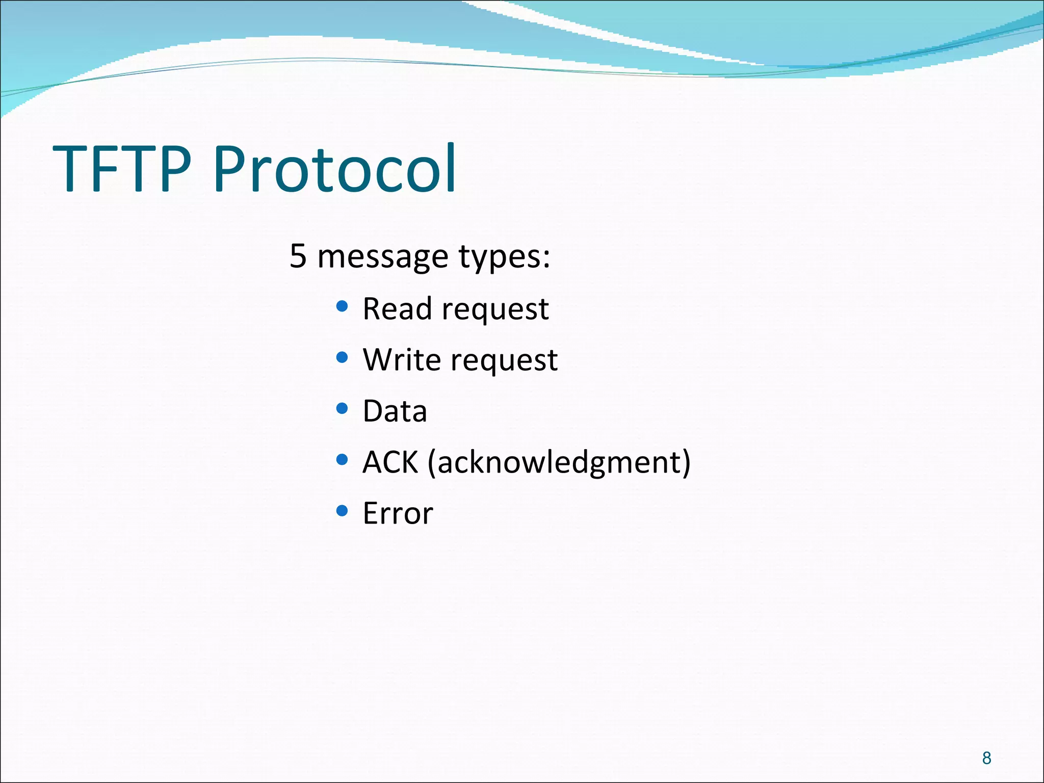 TFTP Protocol 5 message types: Read request Write request Data ACK (acknowledgment) Error 