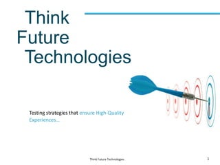 Think
Future
Technologies
1Think Future Technologies
Testing strategies that ensure High-Quality
Experiences…
 