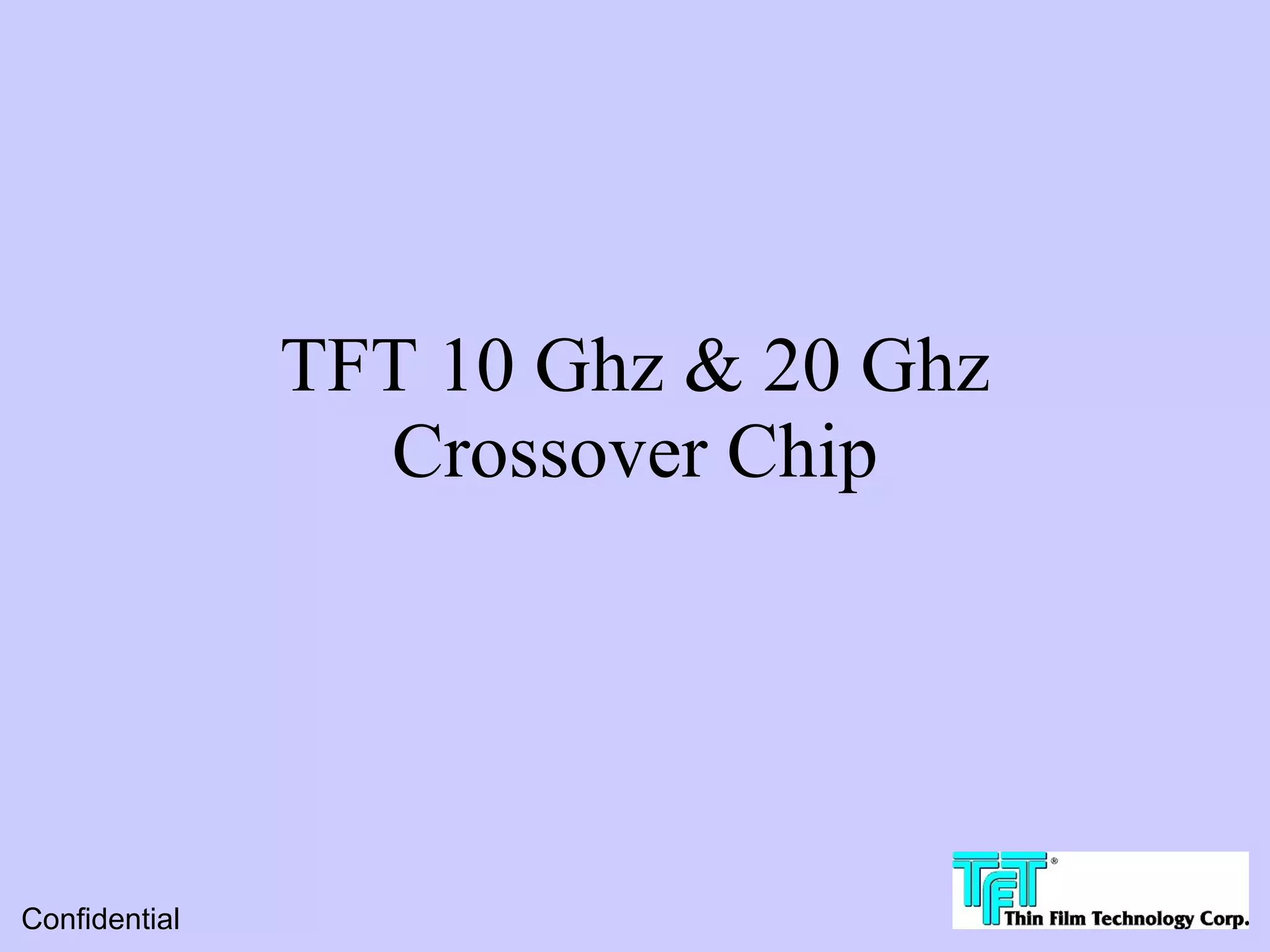 TFT 10 Ghz & 20 Ghz
                 Crossover Chip




Confidential
 