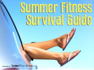 Presented by
Summer Fitness
Survival Guide
Summer Fitness
Survival Guide
 