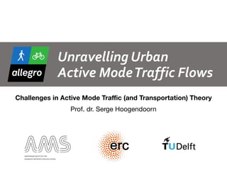 Unravelling	Urban	 
Active	Mode	Traffic	Flows
Challenges in Active Mode Traffic (and Transportation) Theory
Prof. dr. Serge Hoogendoorn
1
 