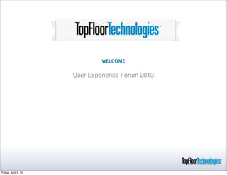 WELCOME
                      CREATING A DESIGN & USER EXPERIENCE
                             THAT DRIVE CONVERSION
                        User Experience Forum 2013




Friday, April 5, 13
 