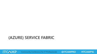 @ITCAMPRO #ITCAMP16Community Conference for IT Professionals
(AZURE) SERVICE FABRIC
 