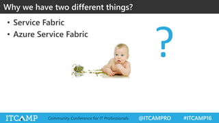 @ITCAMPRO #ITCAMP16Community Conference for IT Professionals
• Service Fabric
• Azure Service Fabric
Why we have two different things?
?
 