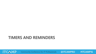 @ITCAMPRO #ITCAMP16Community Conference for IT Professionals
TIMERS AND REMINDERS
 